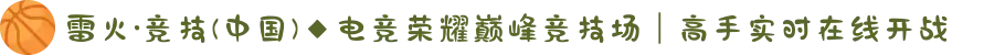 雷火·竞技(中国)◆电竞荣耀巅峰竞技场｜高手实时在线开战